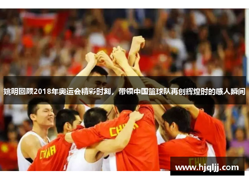 姚明回顾2018年奥运会精彩时刻，带领中国篮球队再创辉煌时的感人瞬间