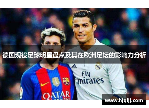 德国现役足球明星盘点及其在欧洲足坛的影响力分析