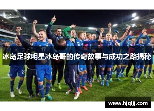 冰岛足球明星冰岛哥的传奇故事与成功之路揭秘