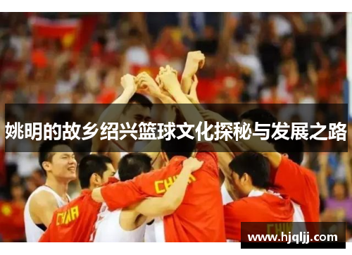 姚明的故乡绍兴篮球文化探秘与发展之路