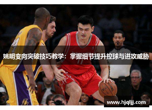姚明变向突破技巧教学：掌握细节提升控球与进攻威胁