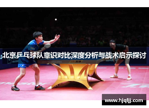 北京乒乓球队意识对比深度分析与战术启示探讨