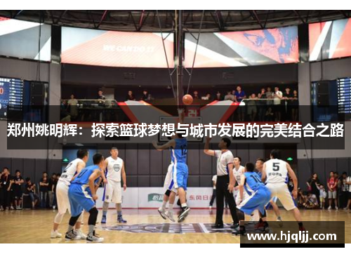 郑州姚明辉：探索篮球梦想与城市发展的完美结合之路