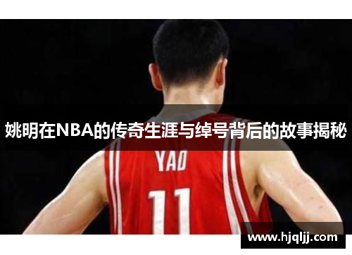 姚明在NBA的传奇生涯与绰号背后的故事揭秘