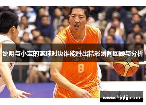 姚明与小宝的篮球对决谁能胜出精彩瞬间回顾与分析