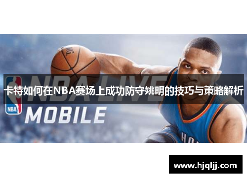 卡特如何在NBA赛场上成功防守姚明的技巧与策略解析