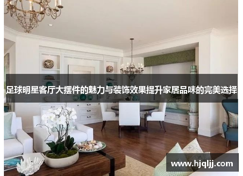 足球明星客厅大摆件的魅力与装饰效果提升家居品味的完美选择