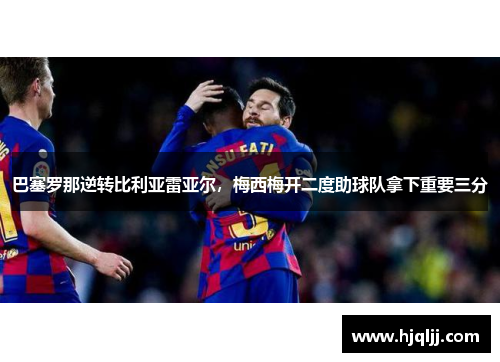 巴塞罗那逆转比利亚雷亚尔，梅西梅开二度助球队拿下重要三分