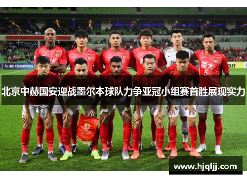 北京中赫国安迎战墨尔本球队力争亚冠小组赛首胜展现实力