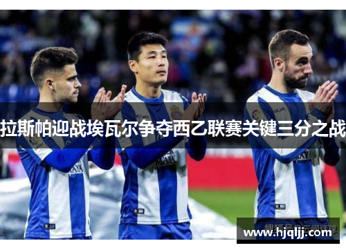 拉斯帕迎战埃瓦尔争夺西乙联赛关键三分之战