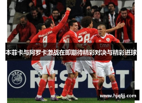 本菲卡与阿罗卡激战在即期待精彩对决与精彩进球