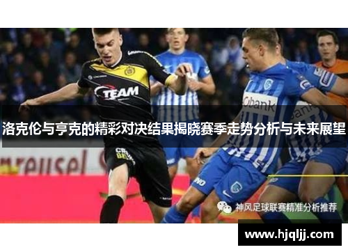 洛克伦与亨克的精彩对决结果揭晓赛季走势分析与未来展望