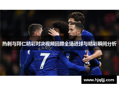 热刺与拜仁精彩对决视频回顾全场进球与精彩瞬间分析