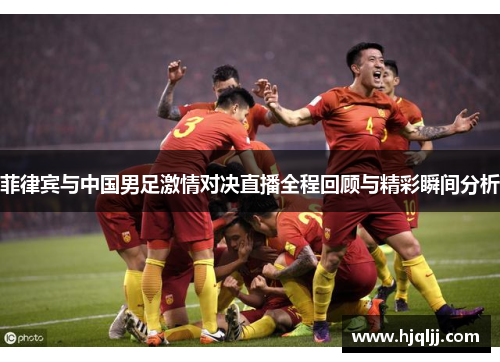 菲律宾与中国男足激情对决直播全程回顾与精彩瞬间分析